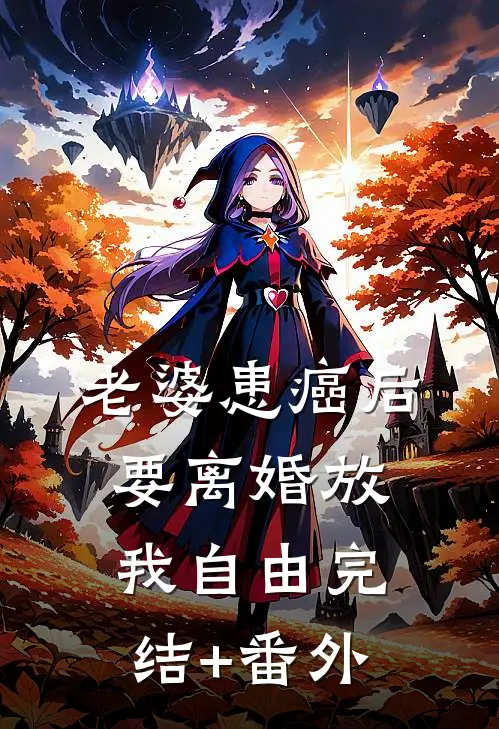 老婆患癌后，要离婚放我自由完结+番外