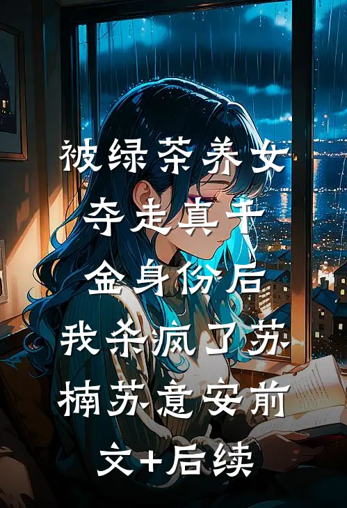 被绿茶养女夺走真千金身份后，我杀疯了苏楠苏意安前文+后续