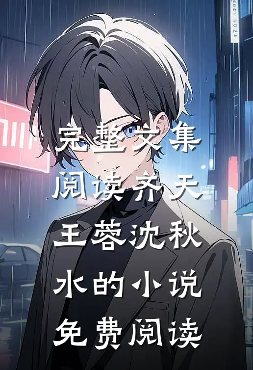 完整文集阅读齐天王蓉沈秋水的小说免费阅读
