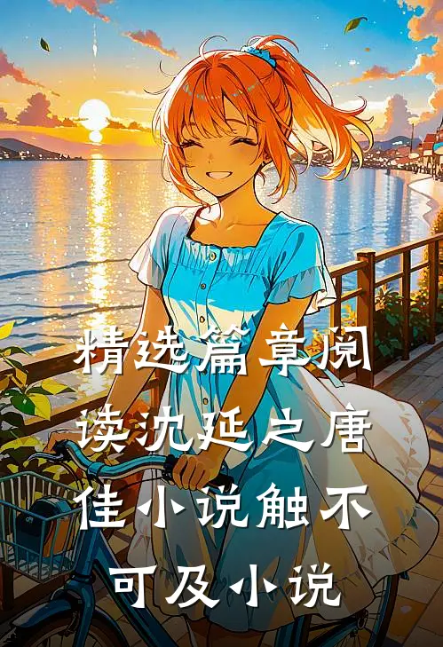 精选篇章阅读沈延之唐佳小说触不可及小说