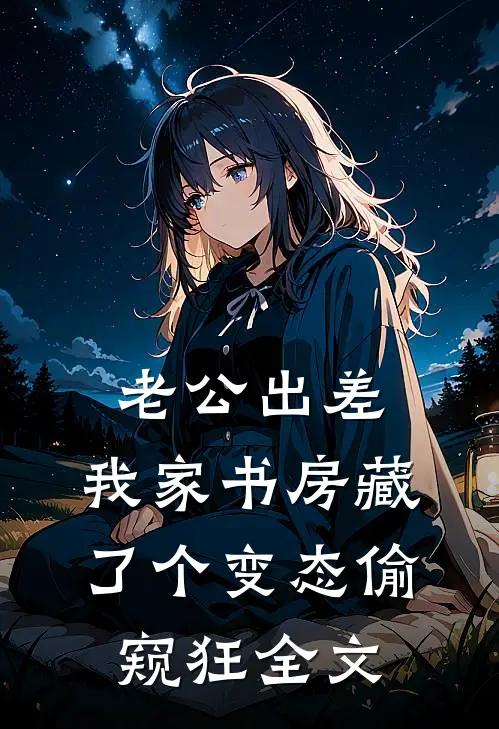 老公出差，我家书房藏了个变态偷窥狂全文
