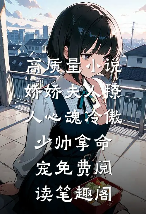 高质量小说娇娇夫人撩人心魂冷傲少帅拿命宠免费阅读笔趣阁