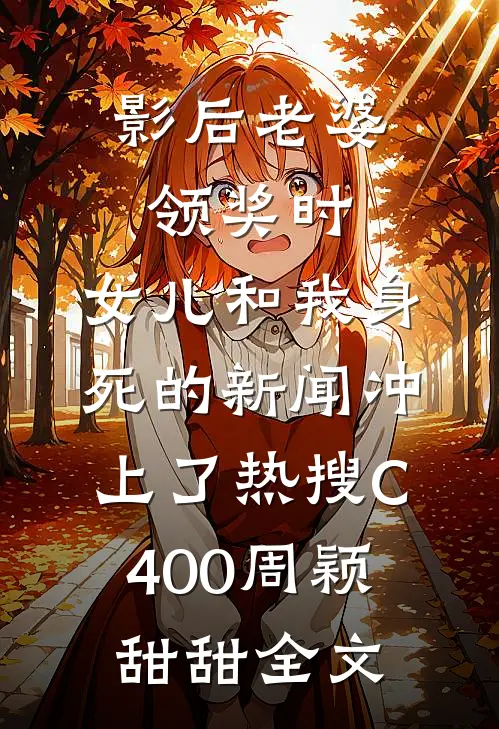 影后老婆领奖时，女儿和我身死的新闻冲上了热搜C400周颖甜甜全文
