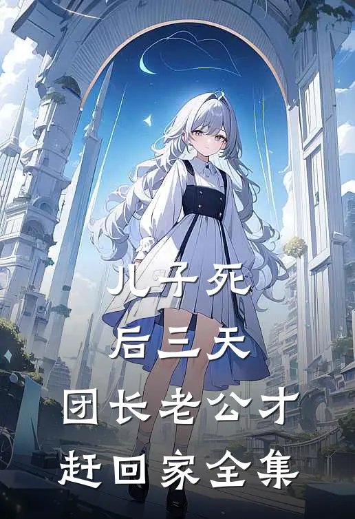 儿子死后三天，团长老公才赶回家全集