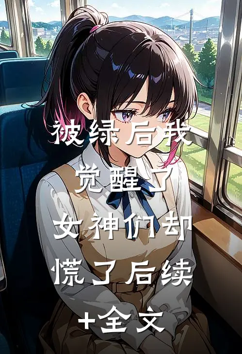 被绿后我觉醒了，女神们却慌了后续+全文