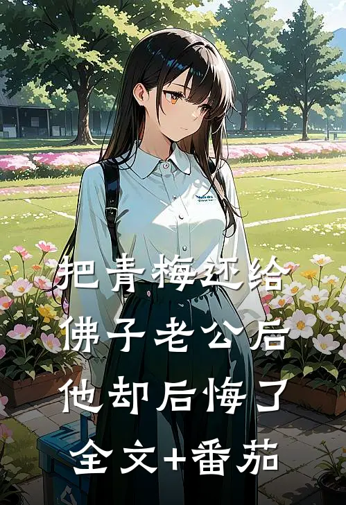 把青梅还给佛子老公后，他却后悔了全文+番茄