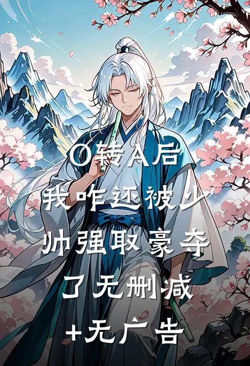 O转A后，我咋还被少帅强取豪夺了无删减+无广告
