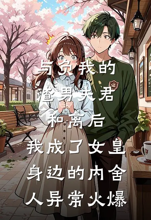 与负我的渣男夫君和离后，我成了女皇身边的内舍人异常火爆