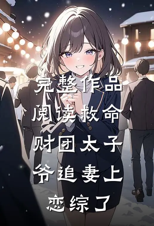 完整作品阅读救命，财团太子爷追妻上恋综了