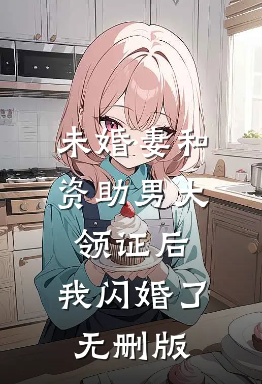 未婚妻和资助男大领证后，我闪婚了无删版
