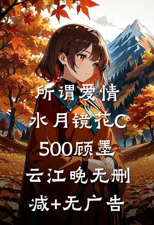所谓爱情，水月镜花C500顾墨云江晚无删减+无广告