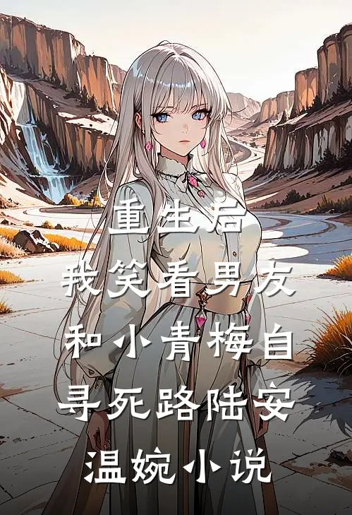 重生后，我笑看男友和小青梅自寻死路陆安温婉小说