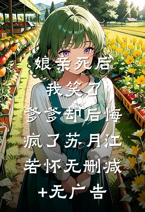 娘亲死后我笑了，爹爹却后悔疯了苏月江若怀无删减+无广告