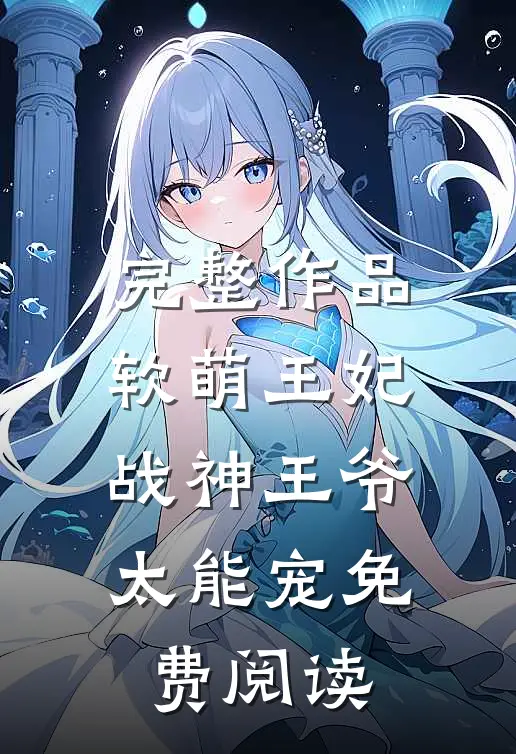 完整作品软萌王妃战神王爷太能宠免费阅读