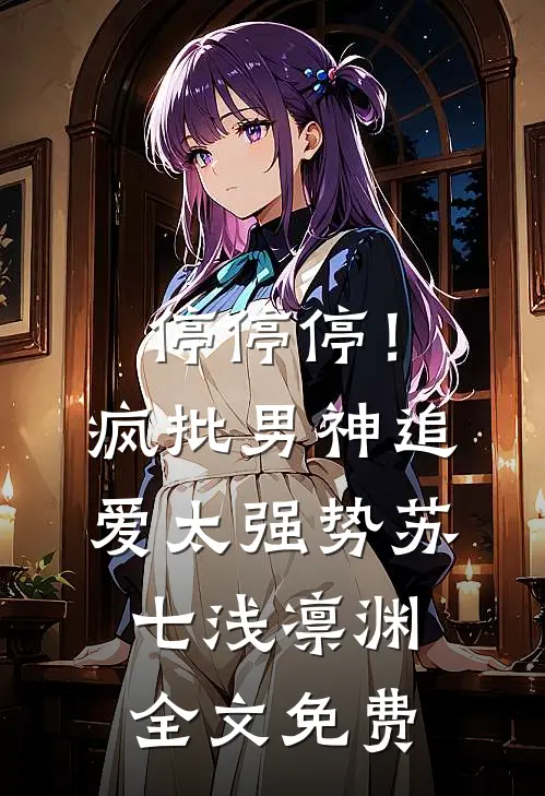 停停停！疯批男神追爱太强势苏七浅凛渊全文免费
