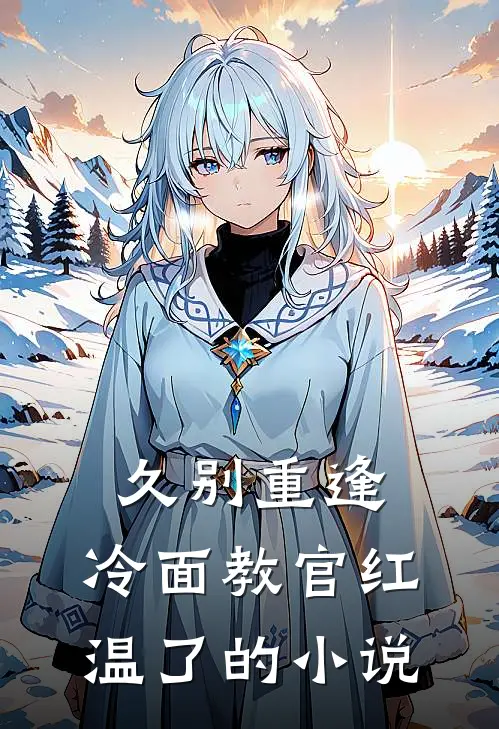 久别重逢：冷面教官红温了的小说