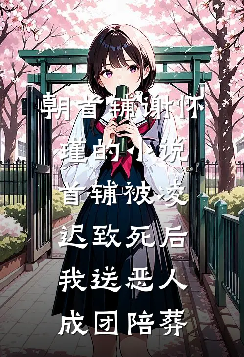 朝首辅谢怀瑾的小说首辅被凌迟致死后，我送恶人成团陪葬
