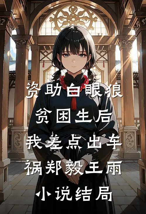 资助白眼狼贫困生后，我差点出车祸郑毅王雨小说结局