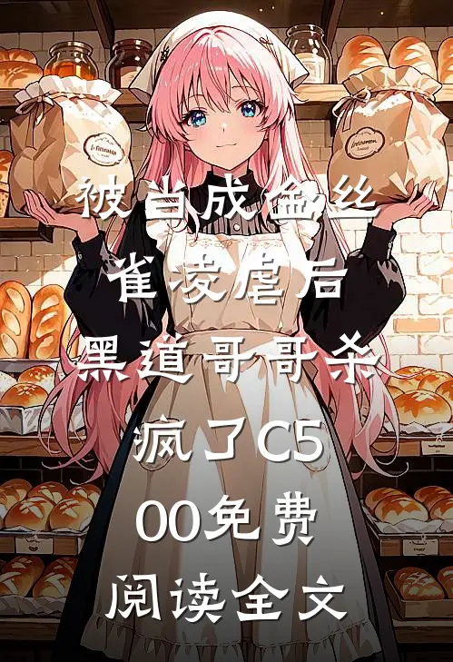 被当成金丝雀凌虐后，黑道哥哥杀疯了C500免费阅读全文