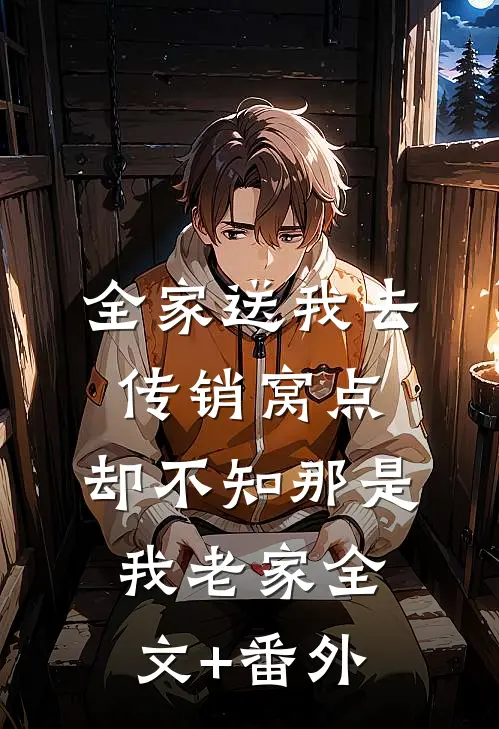 全家送我去传销窝点，却不知那是我老家全文+番外