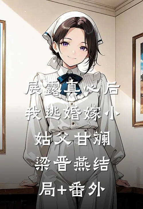 展露真心后，我逃婚嫁小姑父甘斓梁晋燕结局+番外