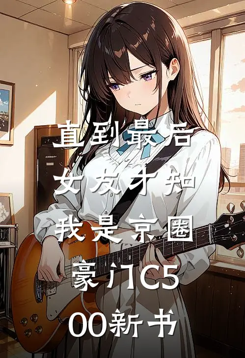 直到最后，女友才知我是京圈豪门C500新书