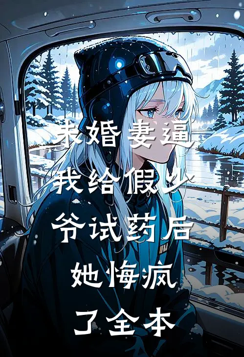 未婚妻逼我给假少爷试药后，她悔疯了全本