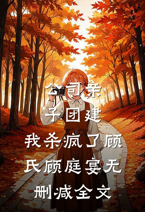 公司亲子团建，我杀疯了顾氏顾庭宴无删减全文