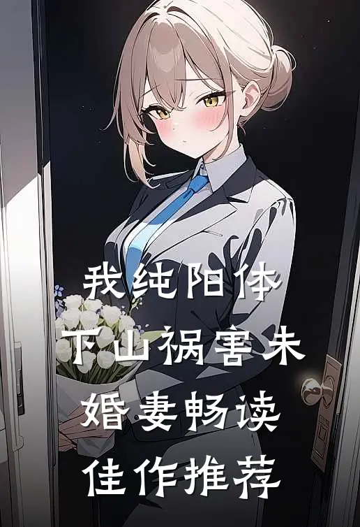 我纯阳体，下山祸害未婚妻畅读佳作推荐