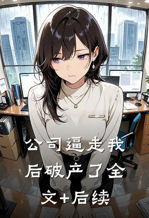 公司逼走我后破产了全文+后续