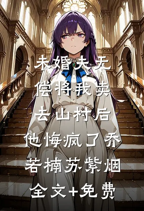 未婚夫无偿将我卖去山村后，他悔疯了乔若楠苏紫烟全文+免费