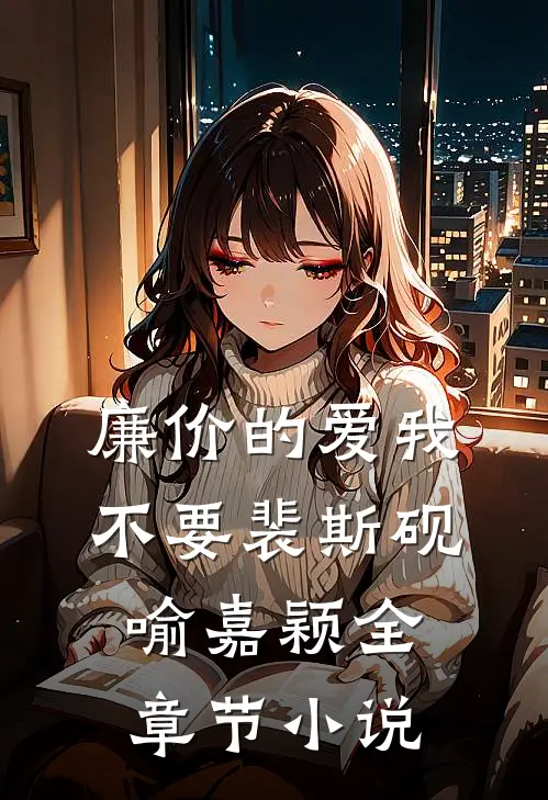 廉价的爱我不要裴斯砚喻嘉颖全章节小说