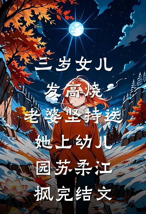 三岁女儿发高烧，老婆坚持送她上幼儿园苏柔江枫完结文