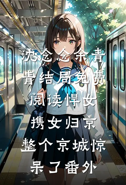 沈念念余青青结局免费阅读悍女携女归京，整个京城惊呆了番外