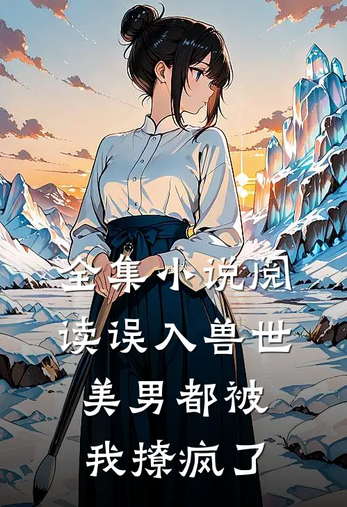 全集小说阅读误入兽世：美男都被我撩疯了