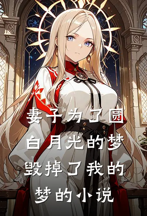 妻子为了圆白月光的梦，毁掉了我的梦的小说