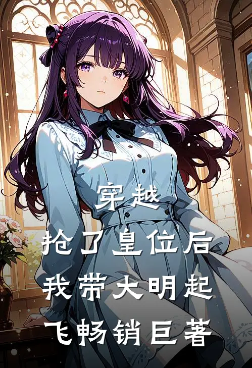穿越：抢了皇位后，我带大明起飞畅销巨著