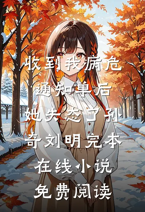 收到我病危通知单后，她失态了孙奇刘明完本在线小说免费阅读