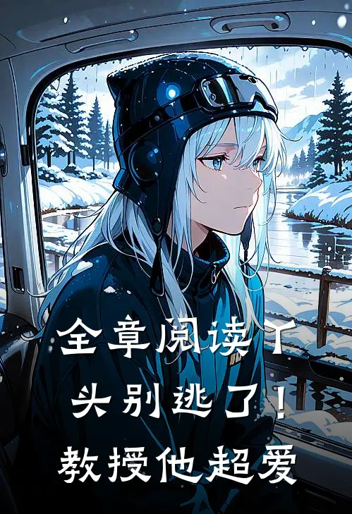 全章阅读丫头别逃了！教授他超爱