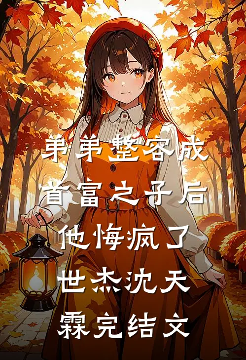 弟弟整容成首富之子后，他悔疯了世杰沈天霖完结文