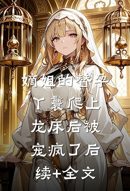 嫡姐的替孕丫鬟爬上龙床后被宠疯了后续+全文