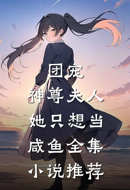 团宠：神尊夫人她只想当咸鱼全集小说推荐