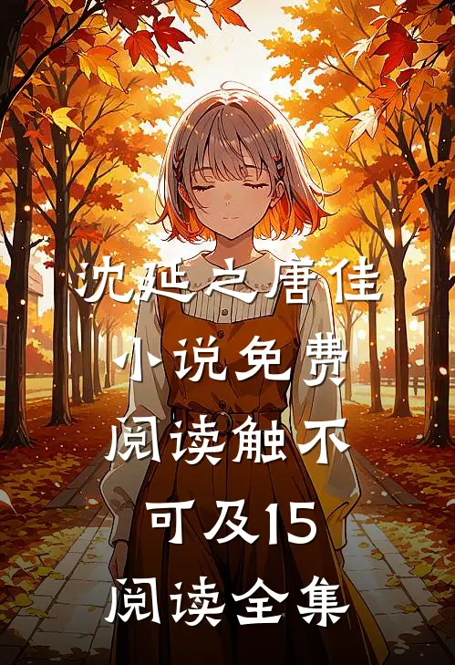 沈延之唐佳小说免费阅读触不可及15阅读全集