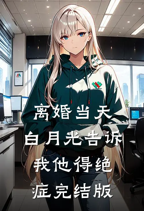 离婚当天，白月光告诉我他得绝症完结版