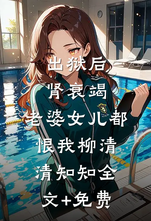 出狱后肾衰竭，老婆女儿都恨我柳清清知知全文+免费