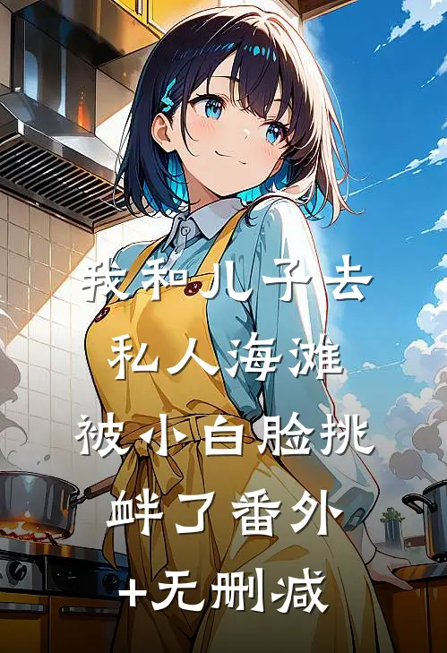 我和儿子去私人海滩，被小白脸挑衅了番外+无删减