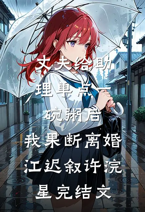 丈夫给助理单点一碗粥后，我果断离婚江迟叙许浣星完结文