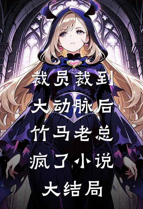 裁员裁到大动脉后，竹马老总疯了小说大结局