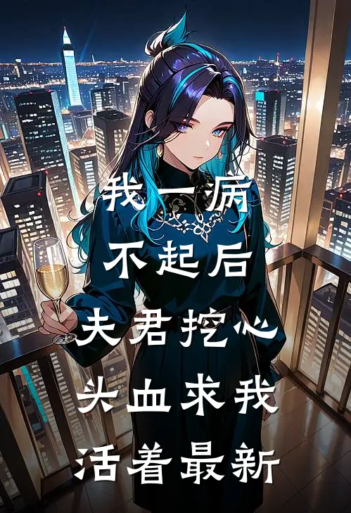 我一病不起后，夫君挖心头血求我活着最新