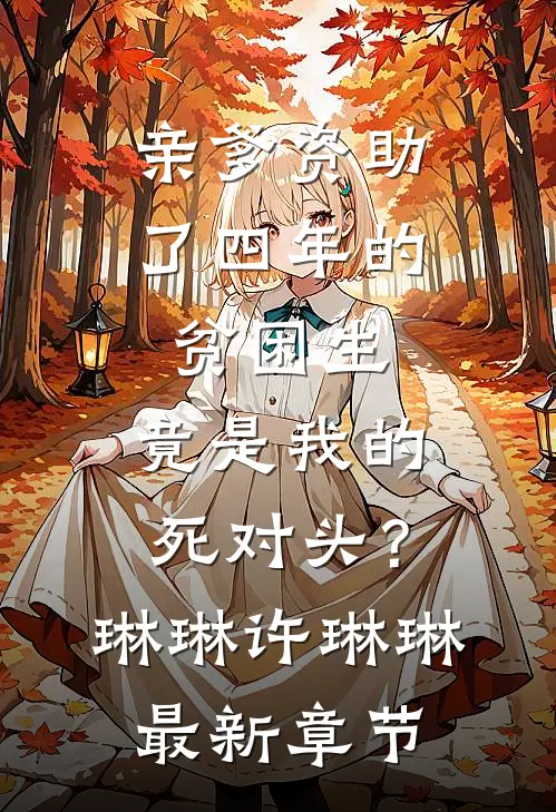 亲爹资助了四年的贫困生，竟是我的死对头？琳琳许琳琳最新章节